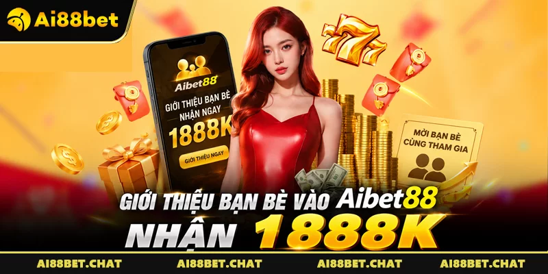 Giới Thiệu Bạn Bè Vào Aibet88 Nhận 1888k: Kiếm Tiền Không Giới Hạn