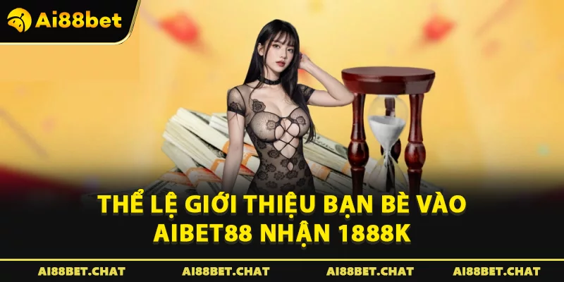 Thể lệ Giới thiệu bạn bè vào Aibet88 nhận 1888K 